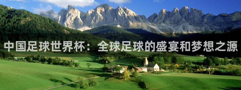 中国足球世界杯：全球足球的盛宴和梦想之源