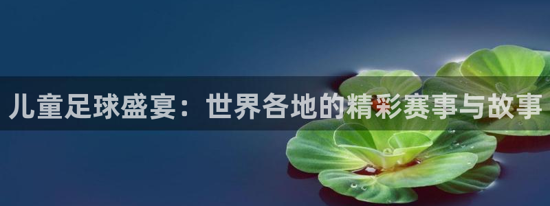 儿童足球盛宴：世界各地的精彩赛事与故事