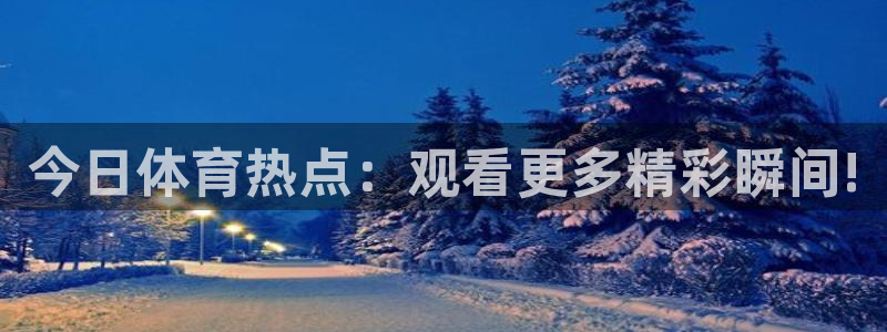 今日体育热点：观看更多精彩瞬间!
