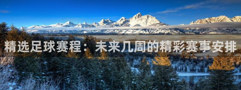 精选足球赛程：未来几周的精彩赛事安排