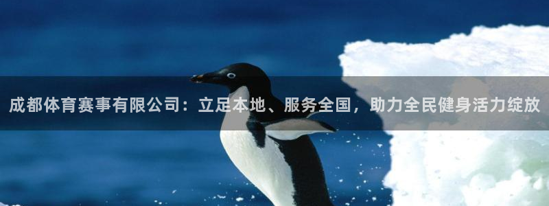 成都体育赛事有限公司：立足本地、服务全国，助力全民健身活力绽放