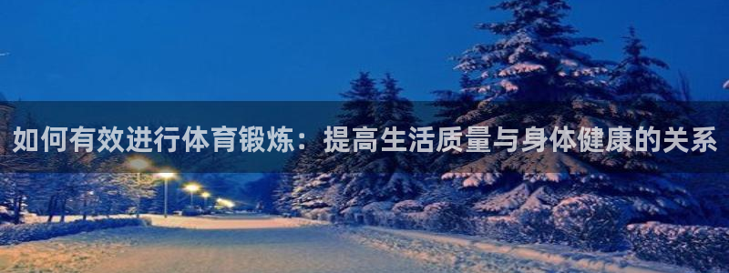 如何有效进行体育锻炼：提高生活质量与身体健康的关系