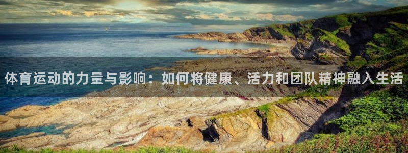 体育运动的力量与影响：如何将健康、活力和团队精神融入生活