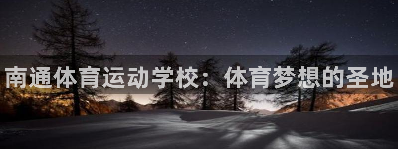 南通体育运动学校：体育梦想的圣地