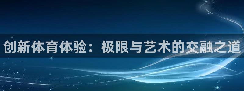 创新体育体验：极限与艺术的交融之道