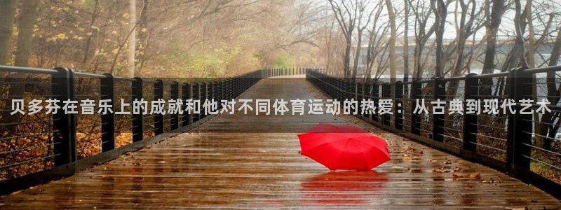 贝多芬在音乐上的成就和他对不同体育运动的热爱：从古典到现代艺术