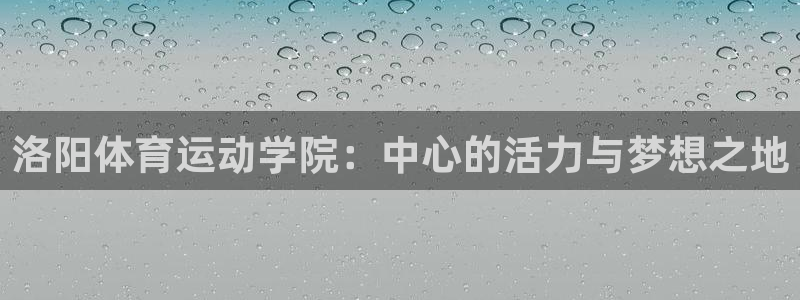 洛阳体育运动学院：中心的活力与梦想之地