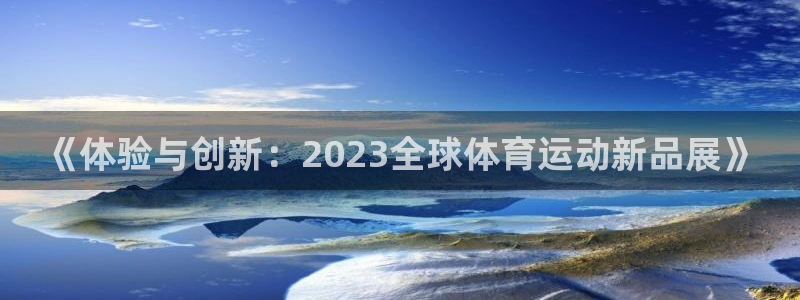 《体验与创新：2023全球体育运动新品展》