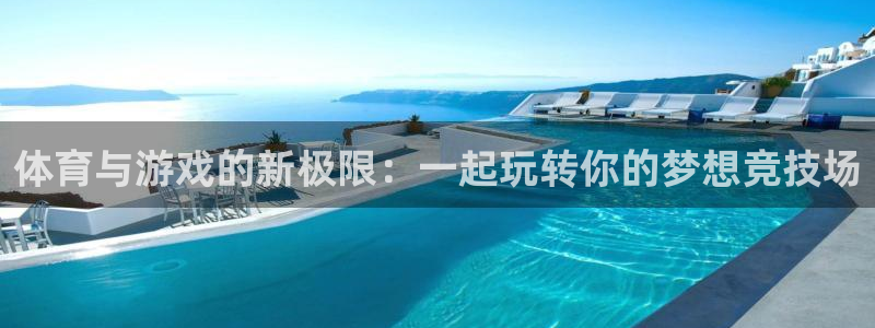 体育与游戏的新极限：一起玩转你的梦想竞技场