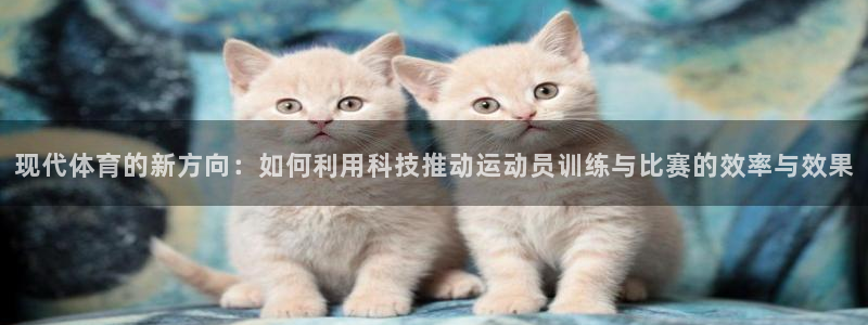 现代体育的新方向：如何利用科技推动运动员训练与比赛的效率与效果