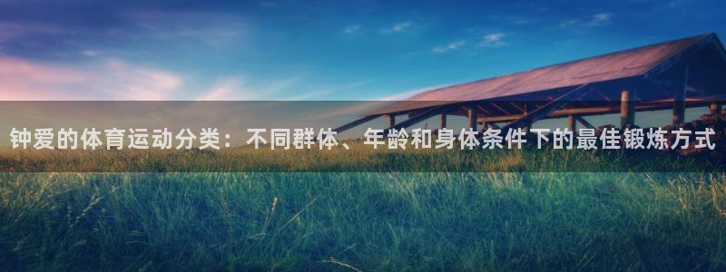 钟爱的体育运动分类：不同群体、年龄和身体条件下的最佳锻炼方式