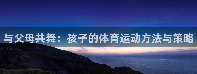 与父母共舞：孩子的体育运动方法与策略